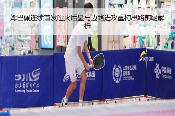 姆巴佩连续首发哑火后皇马边路进攻重构思路前瞻解析 | Kaiyun