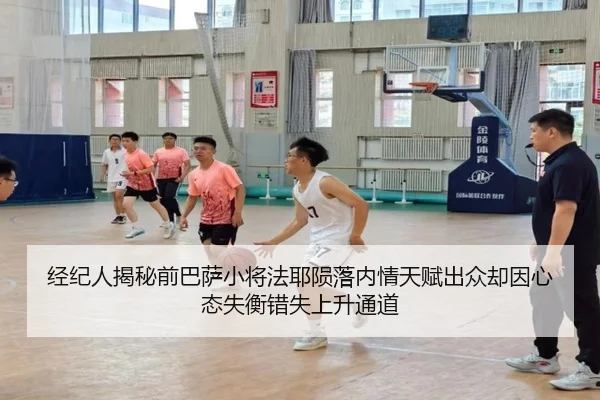 经纪人揭秘前巴萨小将法耶陨落内情天赋出众却因心态失衡错失上升通道 | Kaiyun